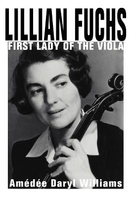 Lillian Fuchs: First Lady of the Viola by Williams, Amedee Daryl