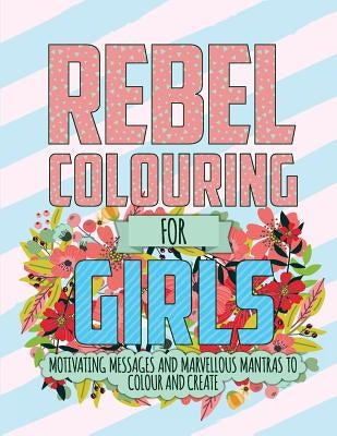 Rebel Colouring For Girls: Motivating Messages & Marvellous Mantras To Colour & Create by Rose, Christina