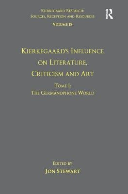 Volume 12, Tome I: Kierkegaard's Influence on Literature, Criticism and Art: The Germanophone World by Stewart, Jon