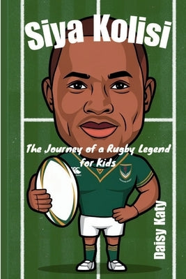 Siya Kolisi: The Journey of a Rugby Legend for Kids by Katy, Daisy