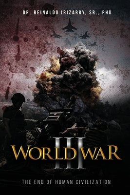 World War III: The End of Human Civilization by Irizarry, Reinaldo, Sr.