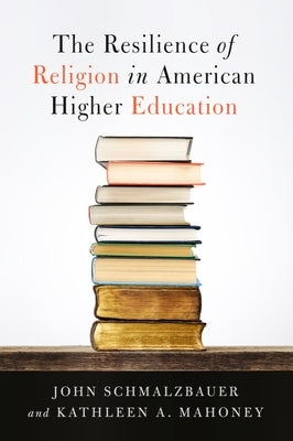 The Resilience of Religion in American Higher Education by Schmalzbauer, John