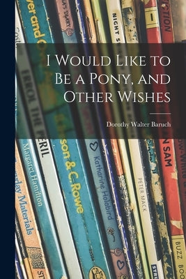 I Would Like to Be a Pony, and Other Wishes by Baruch, Dorothy Walter 1899-1962