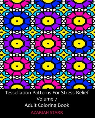 Tessellation Patterns For Stress-Relief Volume 7: Adult Coloring Book by Starr, Azariah