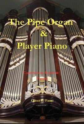 The Pipe Organ and Player Piano - Construction, Repair, and Tuning by Faust, Oliver C.