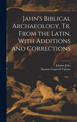 Jahn's Biblical Archaeology, tr. From the Latin, With Additions and Corrections by Upham, Thomas Cogswell