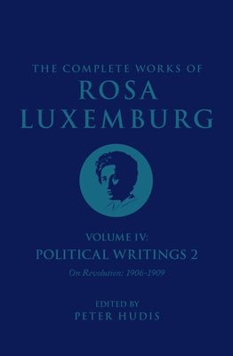 The Complete Works of Rosa Luxemburg Volume IV: Political Writings 2, on Revolution (1906-1909) by Luxemburg, Rosa