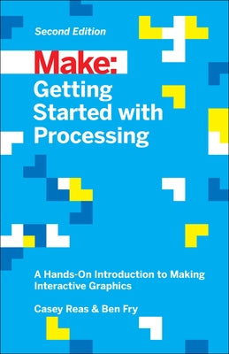 Getting Started with Processing: A Hands-On Introduction to Making Interactive Graphics by Reas, Casey