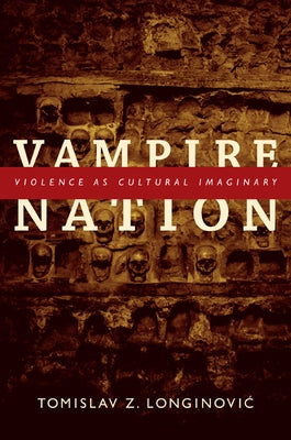 Vampire Nation: Violence as Cultural Imaginary by Longinovic, Tomislav Z.