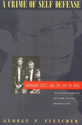 A Crime of Self-Defense: Bernhard Goetz and the Law on Trial by Fletcher, George P.