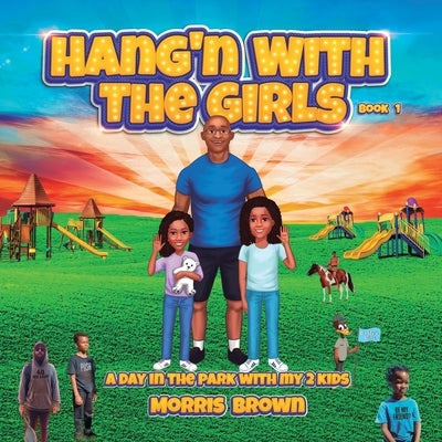 Hang'n with the Girls: Book 1: A Day in The Park with My 2 Kids by Brown, Morris