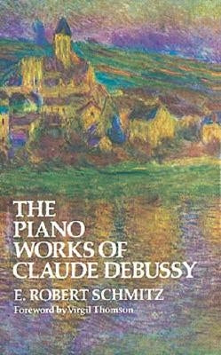 The Piano Works of Claude Debussy by Schmitz, E. Robert