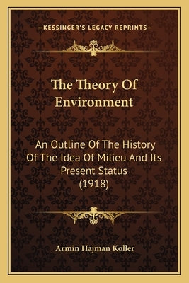 The Theory Of Environment: An Outline Of The History Of The Idea Of Milieu And Its Present Status (1918) by Koller, Armin Hajman