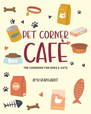 Pet Corner Cafe: The Cookbook for Dogs and Cats by Burkhardt, Amy