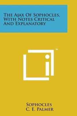 The Ajax of Sophocles, with Notes Critical and Explanatory by Sophocles