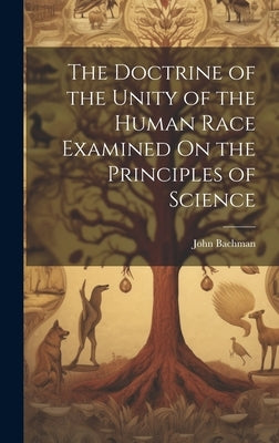 The Doctrine of the Unity of the Human Race Examined On the Principles of Science by Bachman, John