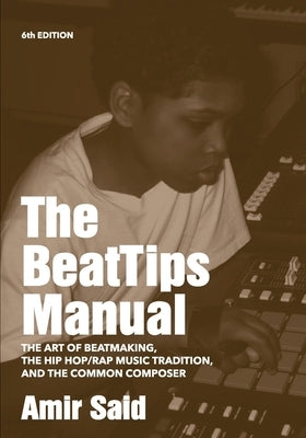 The BeatTips Manual: The Art of Beatmaking, The Hip Hop/Rap Music Tradition, and The Common Composer by Said, Amir