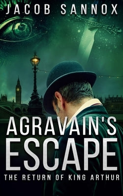 Agravain's Escape: The Return of King Arthur by Sannox, Jacob