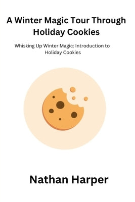 A Winter Magic Tour Through Holiday Cookies: Whisking Up Winter Magic: Introduction to Holiday Cookies by Harper, Nathan