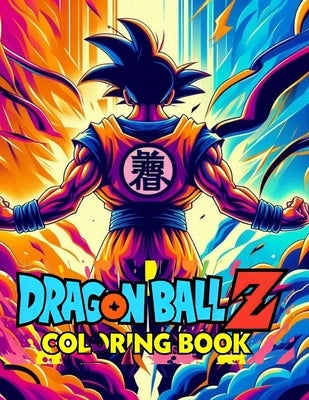 Dragon Ball Z Coloring Book - Ultimate Fan Experience with Iconic Characters and Scenes! by Juarez, Timothy