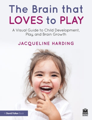 The Brain That Loves to Play: A Visual Guide to Child Development, Play, and Brain Growth by Harding, Jacqueline