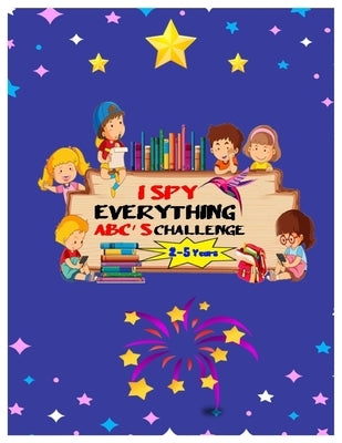 I SPY EVERYTHING ABC'S CHALLENGE 2-5 Years: ABC for pre-schoolers and toddlers Play and learn Letters colours and tracing Interactive Pictures Guessin by Angel, Nora