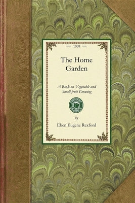 Home Garden: A Book on Vegetable and Small-Fruit Growing, for the Use of the Amateur Gardener by Rexford, Eben