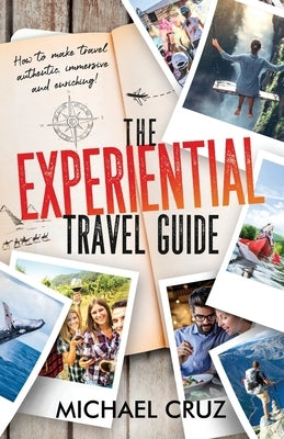 The Experiential Travel Guide: How to make travel authentic, immersive, and enriching! by Cruz, Michael