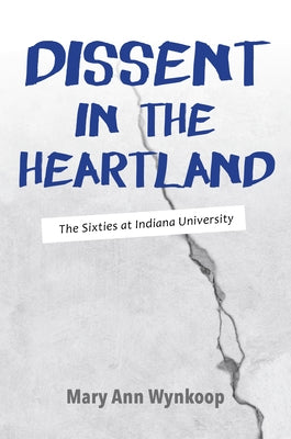 Dissent in the Heartland: The Sixties at Indiana University by Wynkoop, Mary Ann