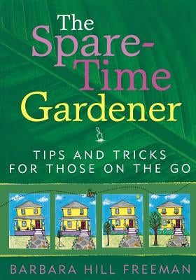 The Spare-Time Gardener: Tips and Tricks for Those on the Go by Freeman, Barbara Hill