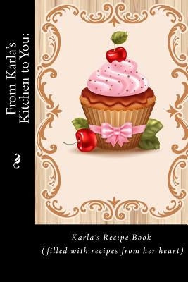 From Karla's Kitchen to You: : Karla's Recipe Book (filled with recipes from her heart) (Recipe Books) by Tidwell, Alice E.