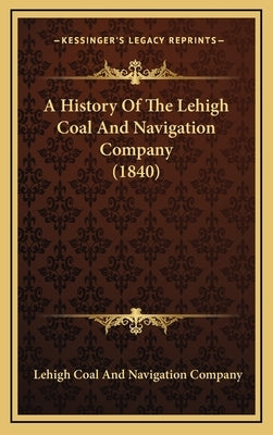 A History Of The Lehigh Coal And Navigation Company (1840) by Company, Lehigh Coal and Navigation