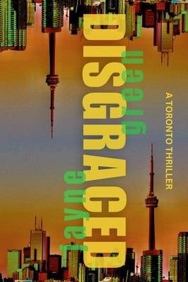 Disgraced: A Toronto Thriller by Green, Jayne