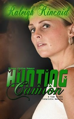 Science Fiction Romance: Hunting Camion - A Time Travel Futuristic Novella by Kincaid, Raleigh