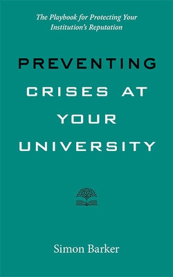 Preventing Crises at Your University: The Playbook for Protecting Your Institution's Reputation by Barker, Simon R.