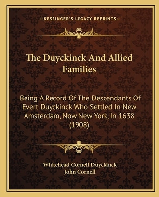 The Duyckinck And Allied Families: Being A Record Of The Descendants Of Evert Duyckinck Who Settled In New Amsterdam, Now New York, In 1638 (1908) by Duyckinck, Whitehead Cornell