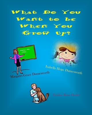 What Do You Want to be When You Grow Up? by Damesworth, Isabella Hope