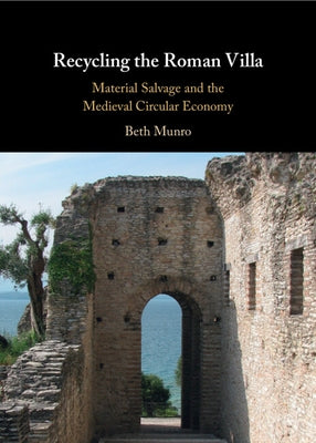 Recycling the Roman Villa: Material Salvage and the Medieval Circular Economy by Munro, Beth