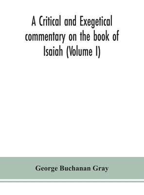 A critical and exegetical commentary on the book of Isaiah (Volume I) by Buchanan Gray, George