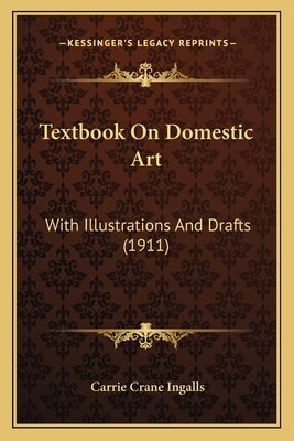 Textbook On Domestic Art: With Illustrations And Drafts (1911) by Ingalls, Carrie Crane