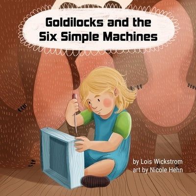 Goldilocks and the Six Simple Machines by Wickstrom, Lois J.