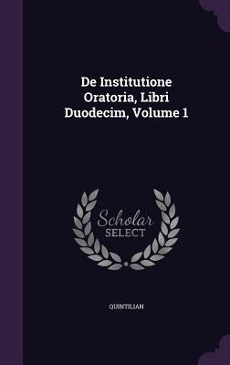 De Institutione Oratoria, Libri Duodecim, Volume 1 by Quintilian