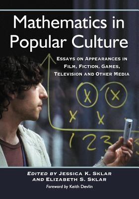 Mathematics in Popular Culture: Essays on Appearances in Film, Fiction, Games, Television and Other Media by Sklar, Jessica K.