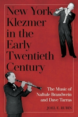 New York Klezmer in the Early Twentieth Century: The Music of Naftule Brandwein and Dave Tarras by Rubin, Joel E.