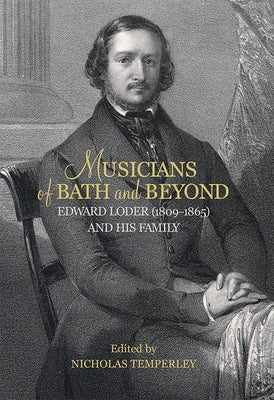 Musicians of Bath and Beyond: Edward Loder (1809-1865) and His Family by Nicholas Temperley, Nicholas