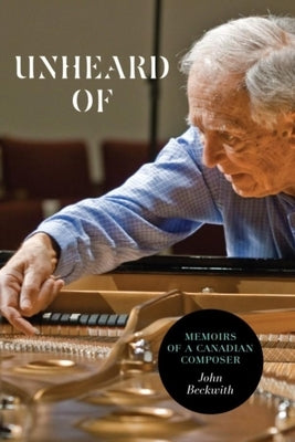 Unheard of: Memoirs of a Canadian Composer by Beckwith, John