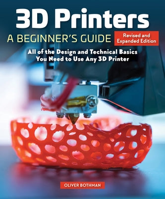 3D Printers: A Beginner's Guide, 2nd Revised and Expanded Edition: All of the Design and Technical Basics You Need to Use Any 3D Printer by Bothmann, Oliver