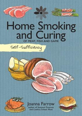 Self-Sufficiency: Home Smoking and Curing: Of Meat, Fish and Game by Farrow, Joanna