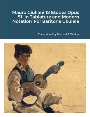 Mauro Giuliani 18 Etudes Opus 51 In Tablature and Modern Notation For Baritone Ukulele by Walker, Michael