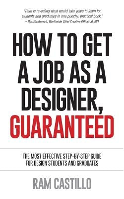 How to Get a Job as a Designer, Guaranteed - The Most Effective Step-By-Step Guide for Design Students and Graduates by Castillo, Ram